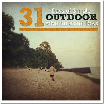 best of 2012 31 days of simple outdoor adventures for boys
